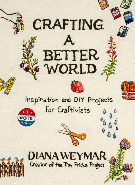 Crafting a Better World: Inspiration and DIY Projects for Craftivists Harvest Publications