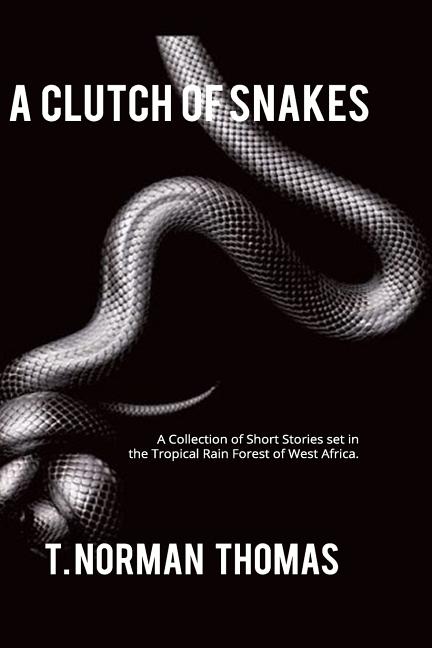 "A Clutch of Snakes": A Collection of Short Stories set in the tropical rain Forest of west Africa Createspace Independent Publishing Platform