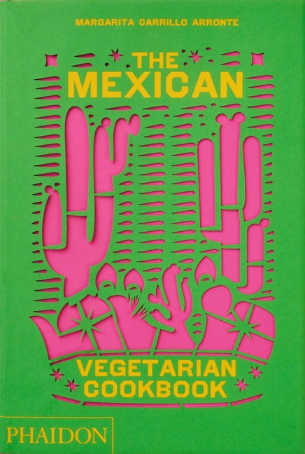 The Mexican Vegetarian Cookbook: 400 Authentic Everyday Recipes for the Home Cook Phaidon Press