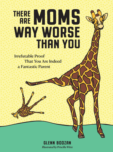 There Are Moms Way Worse Than You: Irrefutable Proof That You Are Indeed a Fantastic Parent Workman Publishing