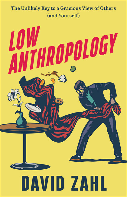 Low Anthropology: The Unlikely Key to a Gracious View of Others (and Yourself) Brazos Press