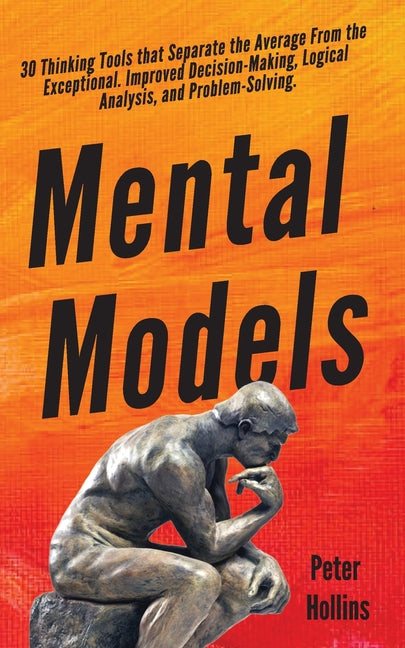 Mental Models: 30 Thinking Tools that Separate the Average From the Exceptional. Improved Decision-Making, Logical Analysis, and Problem-Solving. Pkcs Media, Inc.